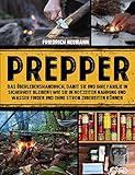 Prepper: Das Überlebenshandbuch für deine Sicherheit und die deiner Familie | Wie du in Notzeiten Nahrung und Wasser findest und ohne Strom kochen kannst
